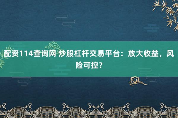 配资114查询网 炒股杠杆交易平台:放大收益,风险可控?