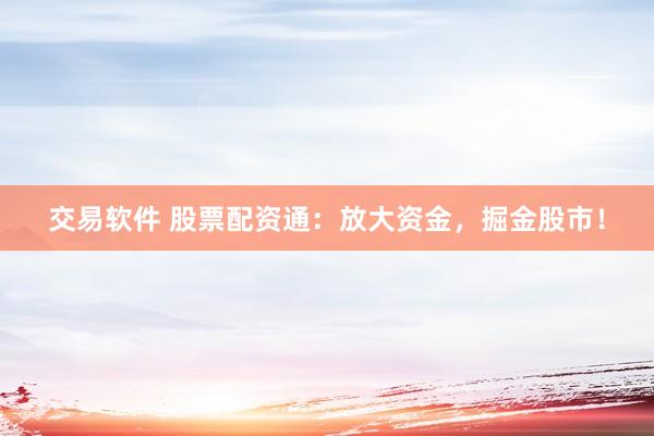交易软件 股票配资通：放大资金，掘金股市！