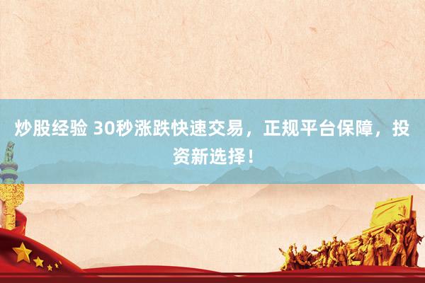 炒股经验 30秒涨跌快速交易，正规平台保障，投资新选择！