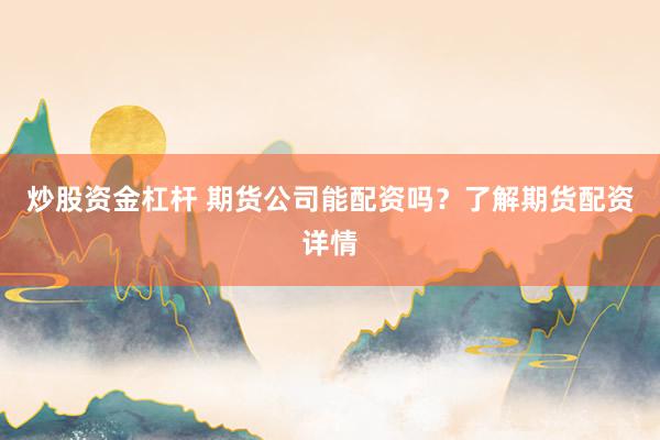 炒股资金杠杆 期货公司能配资吗？了解期货配资详情