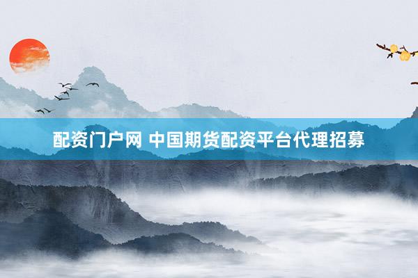 配资门户网 中国期货配资平台代理招募