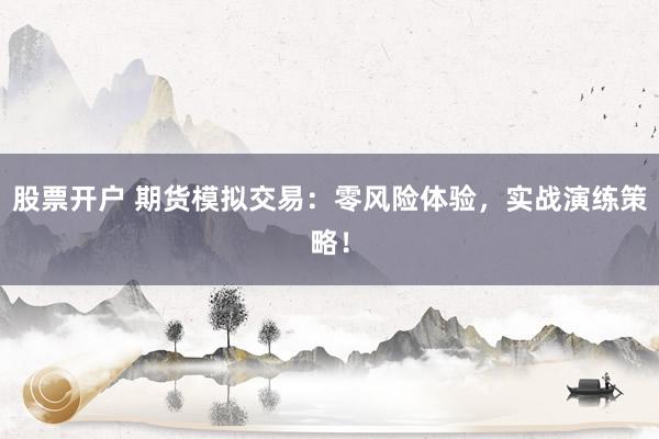 股票开户 期货模拟交易:零风险体验,实战演练策略!