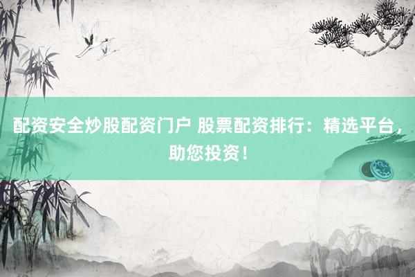 配资安全炒股配资门户 股票配资排行：精选平台，助您投资！