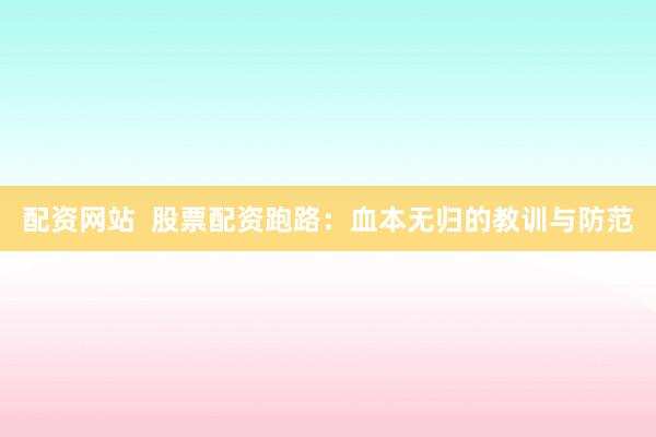配资网站  股票配资跑路：血本无归的教训与防范