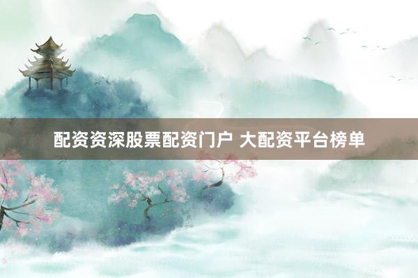 配资资深股票配资门户 大配资平台榜单