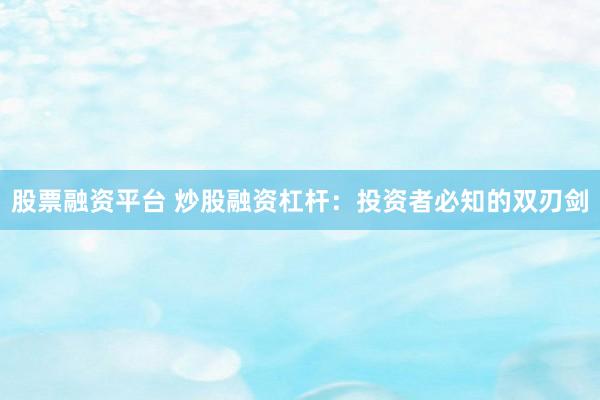 股票融资平台 炒股融资杠杆:投资者必知的双刃剑