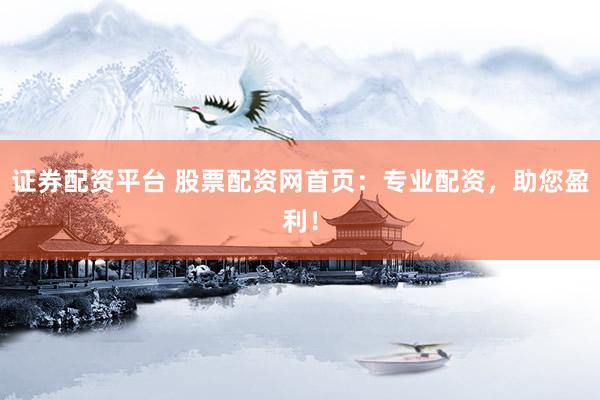 证券配资平台 股票配资网首页：专业配资，助您盈利！