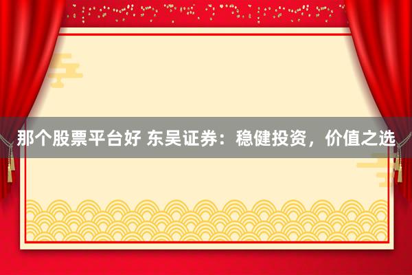 那个股票平台好 东吴证券：稳健投资，价值之选