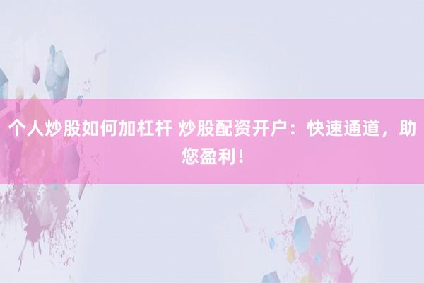 个人炒股如何加杠杆 炒股配资开户：快速通道，助您盈利！