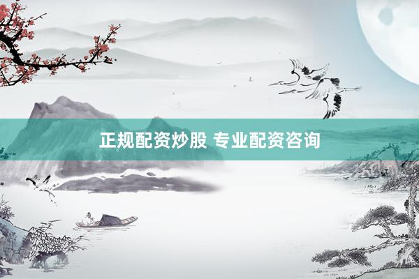 正规配资炒股 专业配资咨询