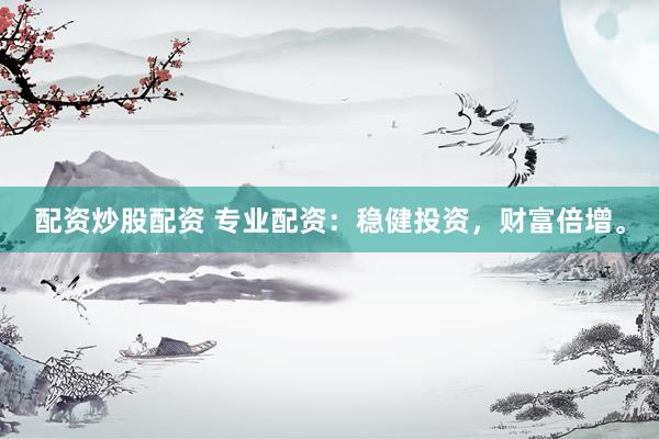 配资炒股配资 专业配资：稳健投资，财富倍增。